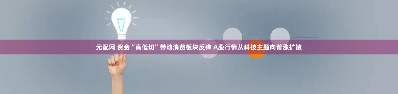 元配网 资金“高低切”带动消费板块反弹 A股行情从科技主题向普涨扩散