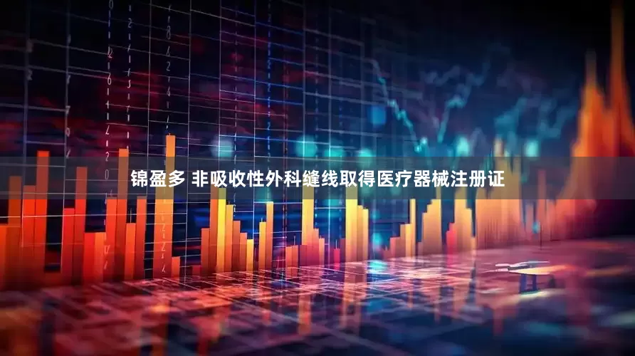 锦盈多 非吸收性外科缝线取得医疗器械注册证