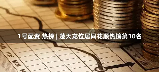 1号配资 热榜 | 楚天龙位居同花顺热榜第10名