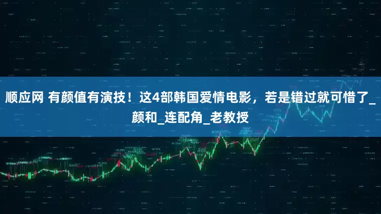 顺应网 有颜值有演技！这4部韩国爱情电影，若是错过就可惜了_颜和_连配角_老教授