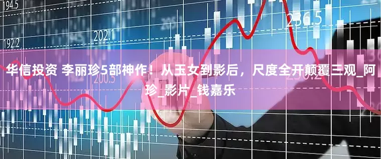 华信投资 李丽珍5部神作！从玉女到影后，尺度全开颠覆三观_阿珍_影片_钱嘉乐