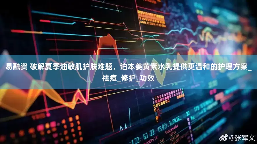 易融资 破解夏季油敏肌护肤难题，泊本姜黄素水乳提供更温和的护理方案_祛痘_修护_功效