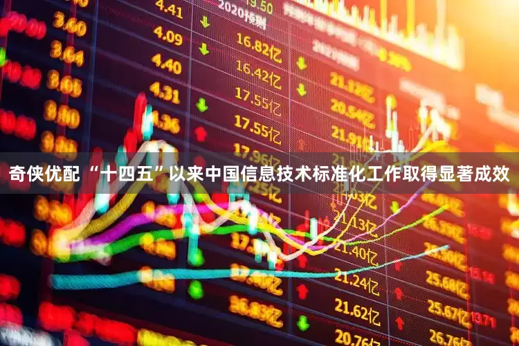 奇侠优配 “十四五”以来中国信息技术标准化工作取得显著成效
