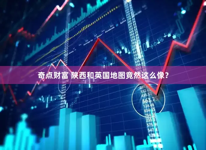 奇点财富 陕西和英国地图竟然这么像？