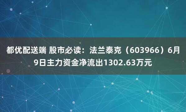 都优配送端 股市必读：法兰泰克（603966）6月9日主力资金净流出1302.63万元